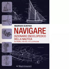 Navigare Dizionario enciclopedico della nautica di Maurizio Elvetico