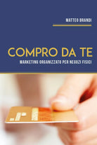 Compro da te. Marketing Organizzato per Negozi Fisici di Matteo Brandi, 2020