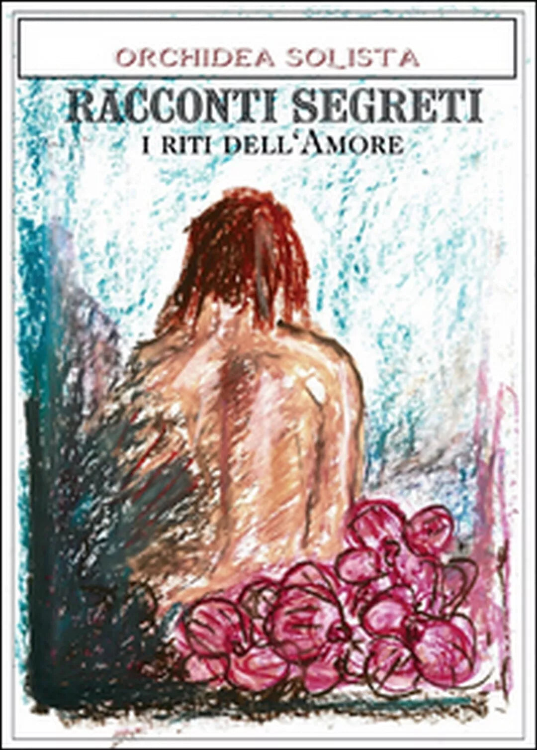 Racconti segreti. I riti dell’amore di Orchidea Solista, 2016, Youcanprint