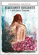 Racconti segreti. I riti dell’amore di Orchidea Solista, 2016, Youcanprint