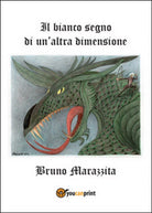 Il bianco segno di un’altra dimensione di Bruno Marazzita, 2014, Youcanprint