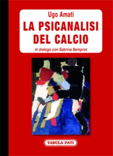 La psicanalisi del calcio. In dialogo con Sabrina Semprini di Ugo Amati, 2015,