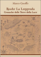 Roohr la leggenda. Cronache delle terre della luce di Marco Gnoffo, 2016