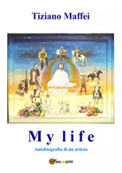 My Life Autobiografia di un artista di Tiziano Maffei