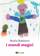 I mondi magici di Nadia Battiston, 2016, Youcanprint