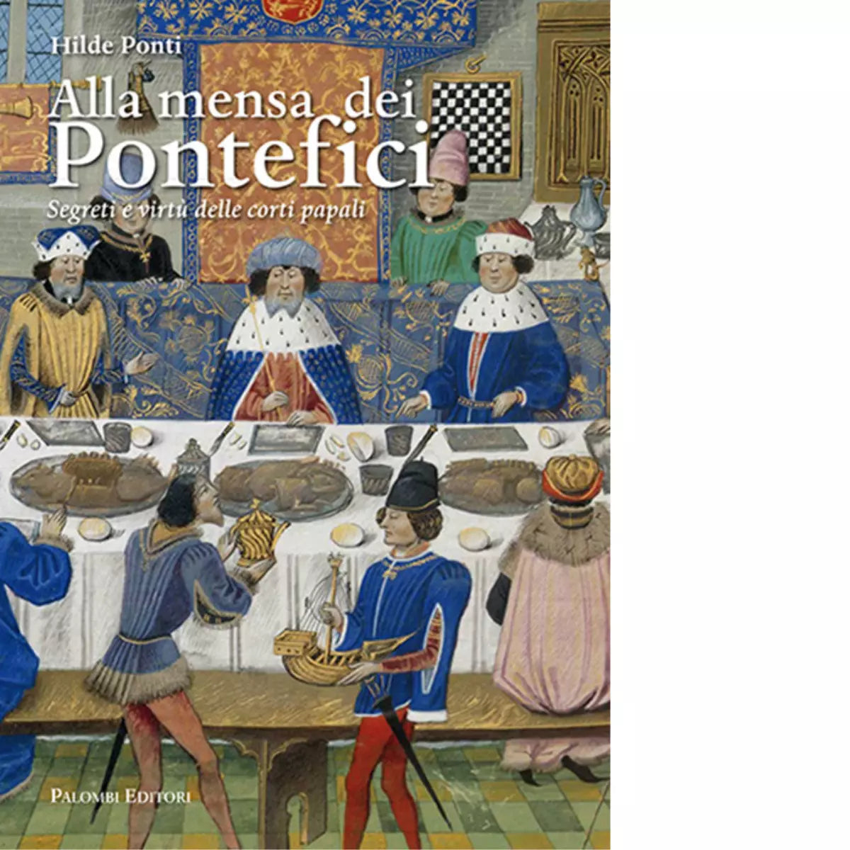 Alla mensa dei pontefici Segreti e virt delle corti papali di Hilde Ponti