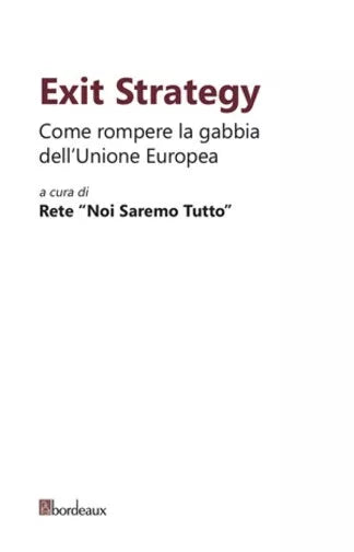 Exit strategy Come rompere la gabbia dell Unione Europea di Rete noi Saremo