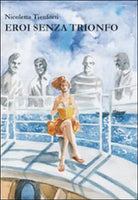 Eroi senza trionfo di Nicoletta Tienforti, 2015, Libellula Edizioni