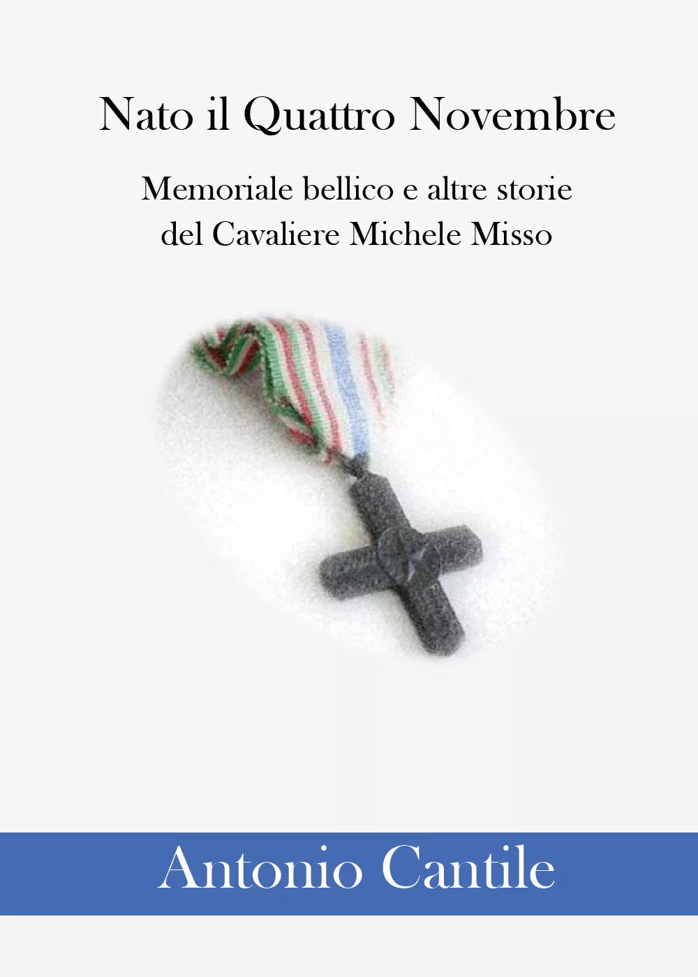 Nato il Quattro Novembre Memoriale bellico e altre storie del Cavaliere Michele
