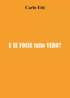 E se fosse tutto vero? di Carlo Etti, 2021, Youcanprint