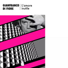 L amore inutile Libro di Gianfranco Di Fiore