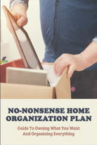 No Nonsense Home Organization Plan Guide To Owning What You Want And Organizing