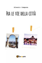 Fra le vie della citta di Alessio Campana, 2018, Youcanprint