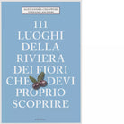 111 LUOGHI DELLA RIVIERA DEI FIORI CHE DEVI PROPRIO SCOPRIRE
