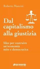 Dal capitalismo alla giustizia idee per costruire un economia mite e democratica