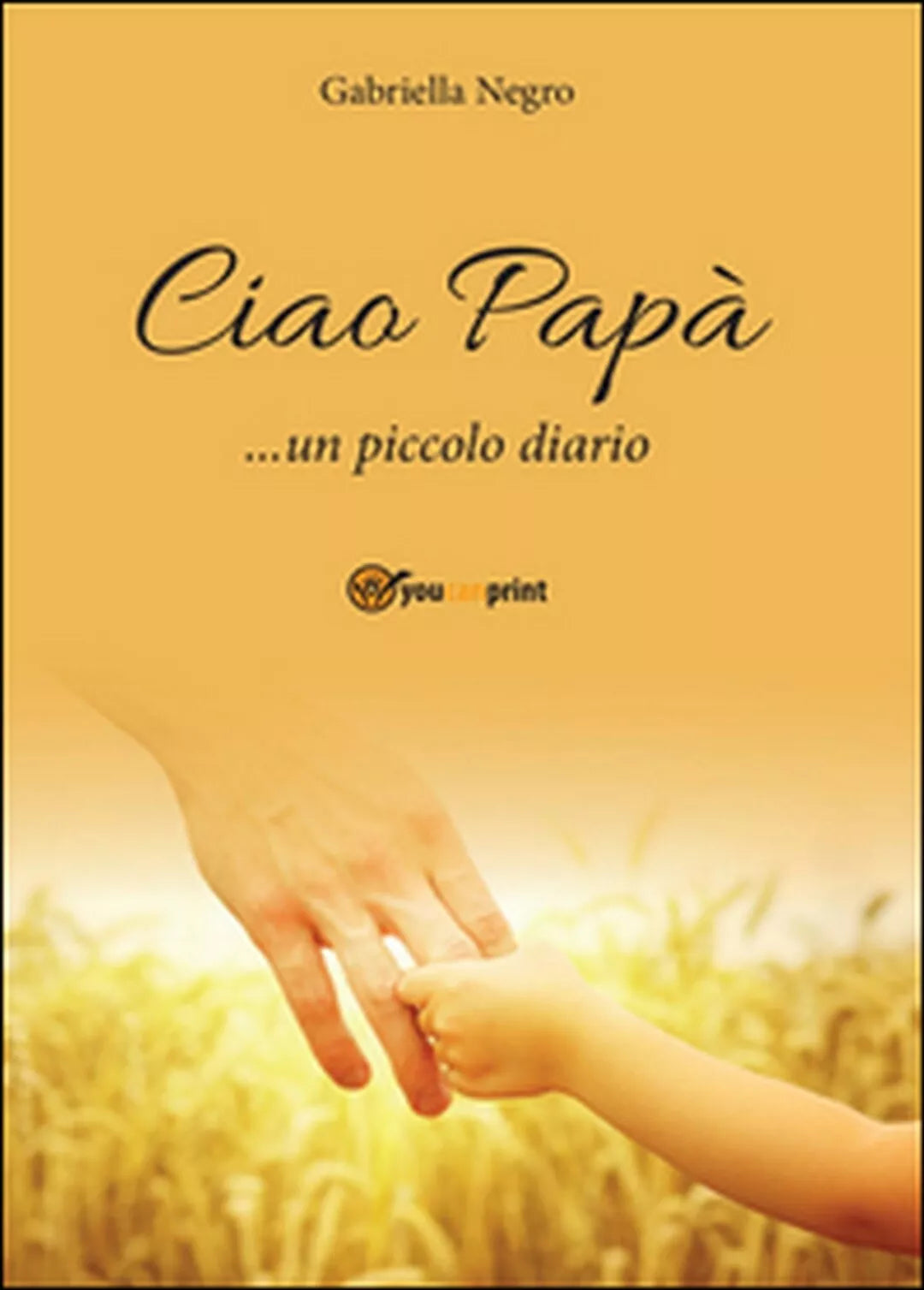 Ciao Papa... un piccolo diario di Gabriella Negro, 2016, Youcanprint
