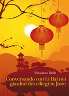 Conversando con Li Bai nei giardini dei ciliegi in fiore di Massimo Baldi, 2017