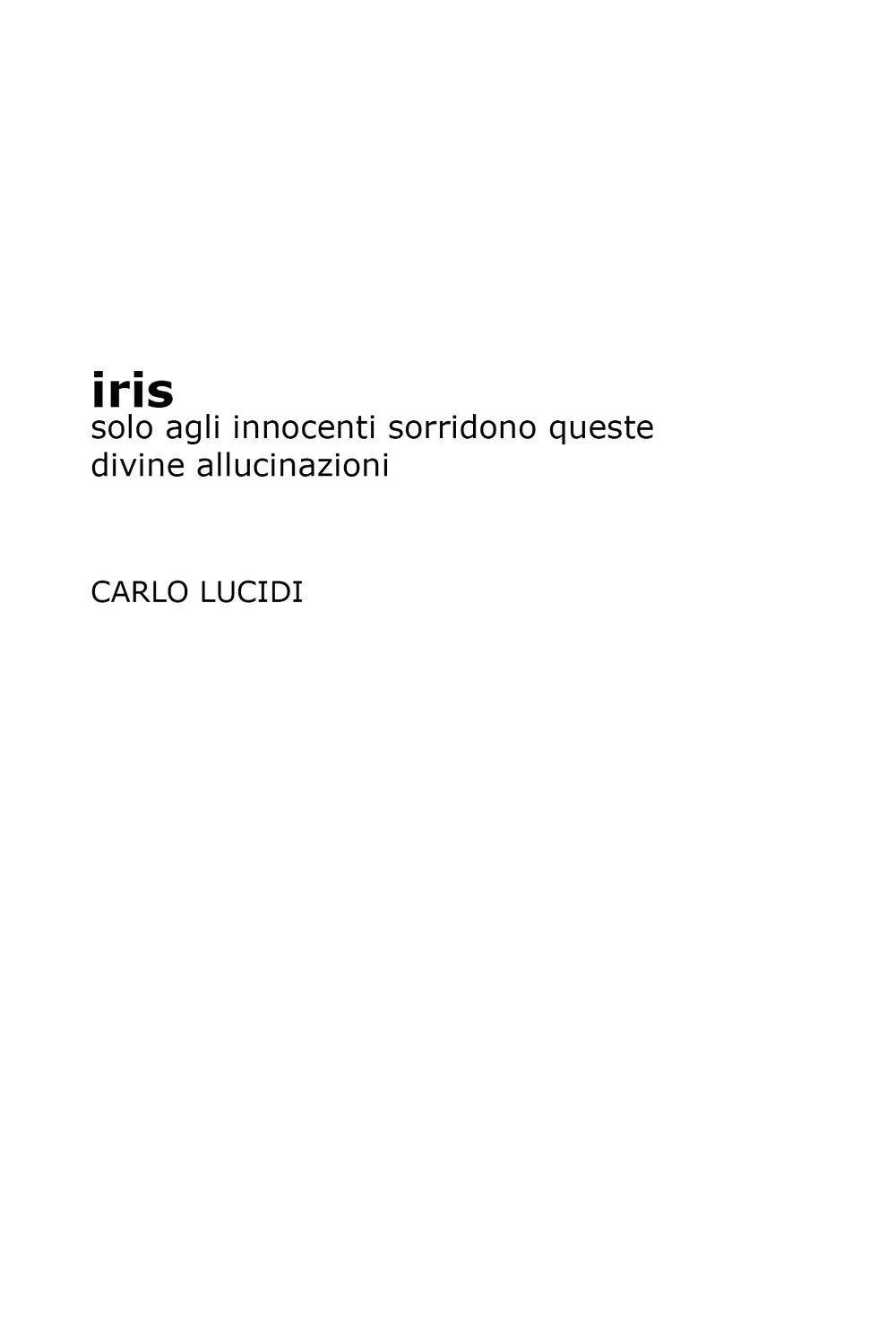 Iris. Solo agli innocenti sorridono queste divine allucinazioni - Carlo Lucidi,