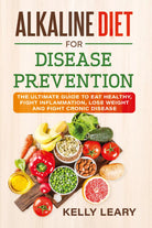 ALKALINE DIET FOR DISEASE PREVENTION. The Ultimate Guide to Eat Healthy, Fight I