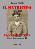 Il matricida. Milano 1926. Corso Buenos Aires, 48. Processo Pettine di Cesare Pa