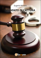Mandato di cattura di Eugenio Musaro, 2014, Youcanprint