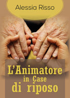 L’Animatore in Case di riposo - Alessia Risso, 2018, Youcanprint