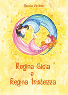 Regina Gioia e Regina Tristezza di Sonia Vettori, 2017, Youcanprint