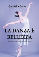La danza e bellezza - Manuale d’arte per giovani danzatori di Gabriella Cohen