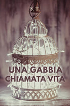 Una gabbia chiamata vita di S.t., 2021, Youcanprint
