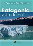 Patagonia vista da noi di Gianni Govoni, Tina Govoni, 2016, Youcanprint