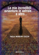 Le Mie Incredibili Avventure in Astrale e Altro di Paola Mondini Zucchi