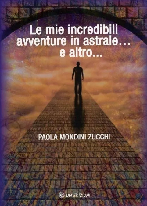Le Mie Incredibili Avventure in Astrale e Altro di Paola Mondini Zucchi