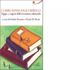 I libri sono figli ribelli Tappe e segreti dell avventura editoriale