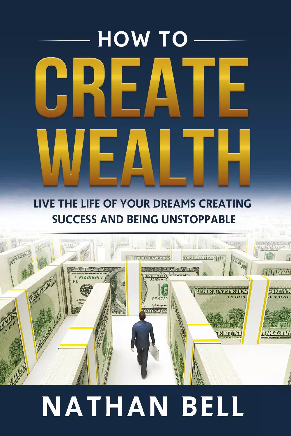 How to Create Wealth. Live the Life of Your Dreams Creating Success and Being Un
