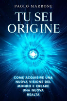 Tu Sei Origine Come Acquisire una Nuova Visione Del Mondo e Creare una Nuova Rea