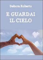 E guardai il cielo di Debora Roberto, 2016, Youcanprint