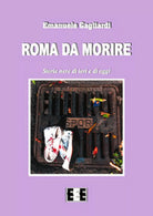 Roma da morire. Storie nere di ieri e di oggi di Gagliardi Emanuele, 2017