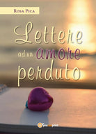 Lettere ad un amore perduto di Rosa Pica, 2017, Youcanprint