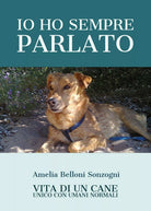 Io ho sempre parlato. Vita di un cane unico con umani normali di Amelia Belloni