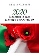 2020 Rinchiusi in casa al tempo del Coid-19, Grazia Carolfi, 2020, Youcanprin