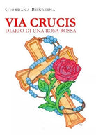 Via Crucis Diario di una rosa rossa di Giordana Bonacina