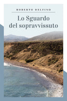 Lo sguardo del sopravvissuto di Roberto Delfino, 2019, Youcanprint