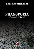 Phanopoeia. Poesie 2014-2016 di Emiliano Michelini, Algra Editore