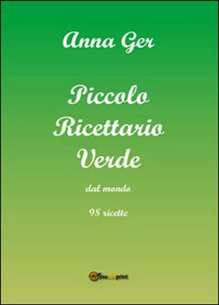 Piccolo ricettario verde dal mondo. 98 ricette di Anna Ger, 2015, Youcanprint