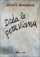 Dada la peruviana di Ulrico S. Montefiore, 2015, Youcanprint