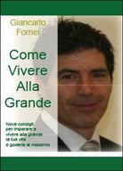 Come vivere alla grande - Giancarlo Fornei, 2013, Youcanprint