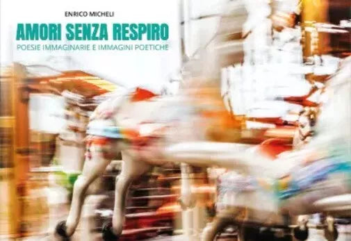 Amori senza respiro Poesie Immaginarie e Immagini Poetiche di Enrico Micheli