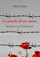Le parole di un uomo Incontro con Primo Levi di Milvia Spadi