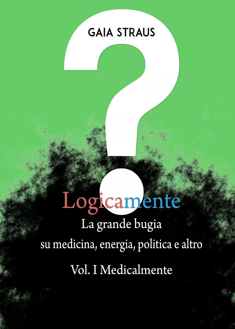 Logicamente, la grande bugia su medicina, energia, politica e altro. Vol. I - Me
