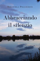 Abbracciando il silenzio di Emanuela Pellegrini 2021 Youcanprint
